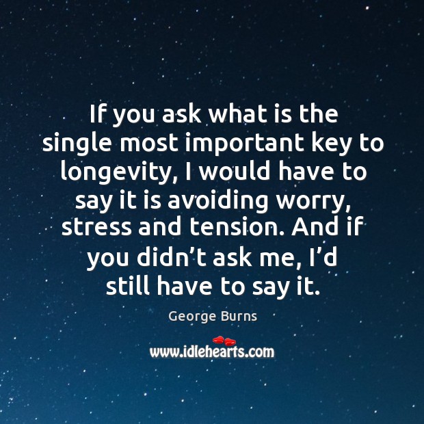 If you ask what is the single most important key to longevity George Burns Picture Quote