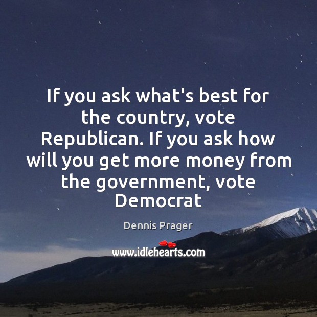 If you ask what’s best for the country, vote Republican. If you Dennis Prager Picture Quote