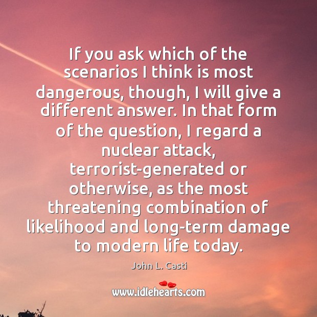 If you ask which of the scenarios I think is most dangerous, John L. Casti Picture Quote