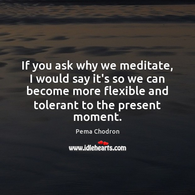 If you ask why we meditate, I would say it’s so we Pema Chodron Picture Quote