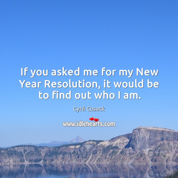 If you asked me for my new year resolution, it would be to find out who I am. Cyril Cusack Picture Quote