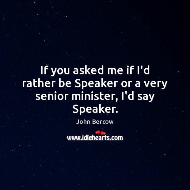 If you asked me if I’d rather be Speaker or a very senior minister, I’d say Speaker. Image
