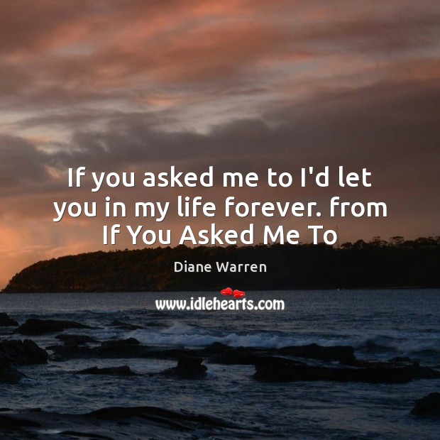 If you asked me to I’d let you in my life forever. from If You Asked Me To Diane Warren Picture Quote