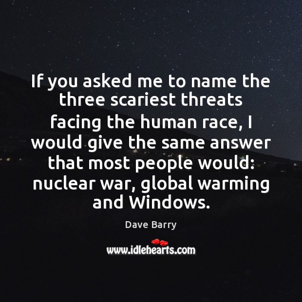 If you asked me to name the three scariest threats facing the Dave Barry Picture Quote