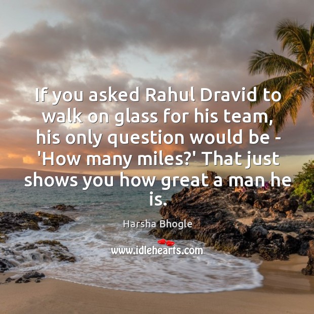 If you asked Rahul Dravid to walk on glass for his team, Harsha Bhogle Picture Quote