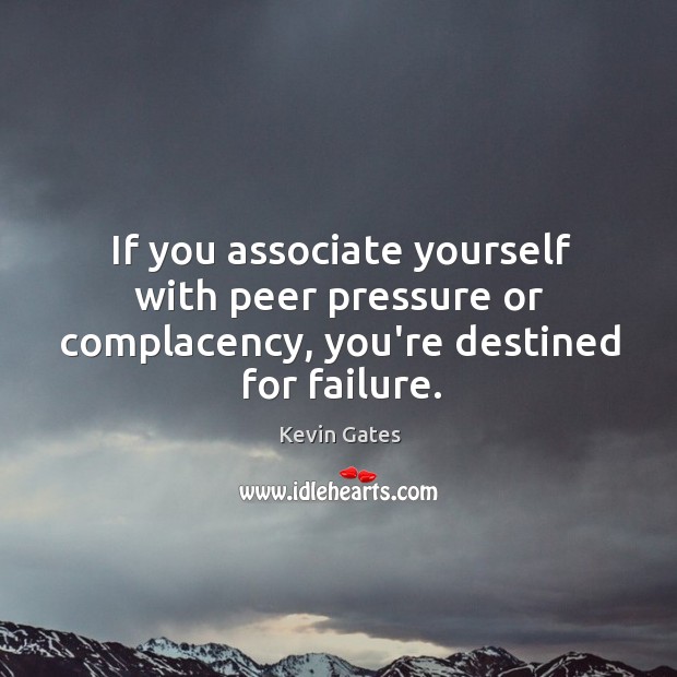 If you associate yourself with peer pressure or complacency, you’re destined for failure. Image