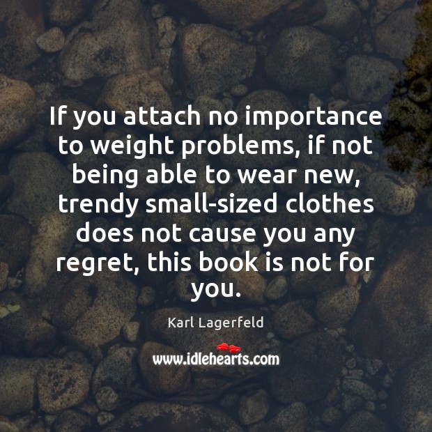 If you attach no importance to weight problems, if not being able Karl Lagerfeld Picture Quote
