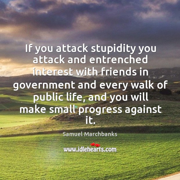 If you attack stupidity you attack and entrenched interest with friends in government and every walk of public life Government Quotes Image