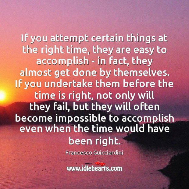 If you attempt certain things at the right time, they are easy Francesco Guicciardini Picture Quote