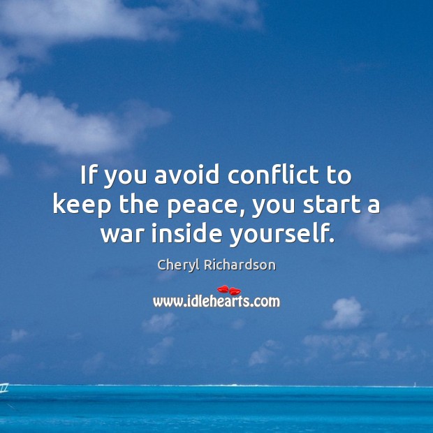 If you avoid conflict to keep the peace, you start a war inside yourself. Cheryl Richardson Picture Quote