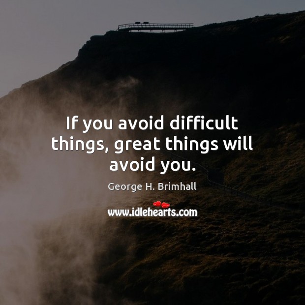 If you avoid difficult things, great things will avoid you. Image