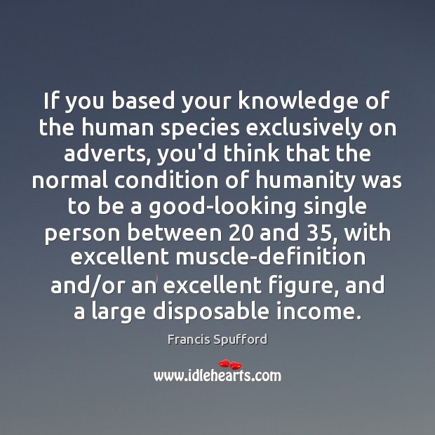 If you based your knowledge of the human species exclusively on adverts, Francis Spufford Picture Quote