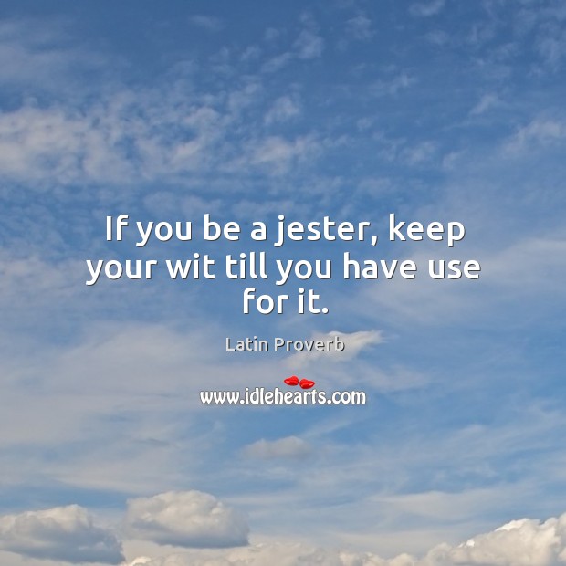 If you be a jester, keep your wit till you have use for it. Image
