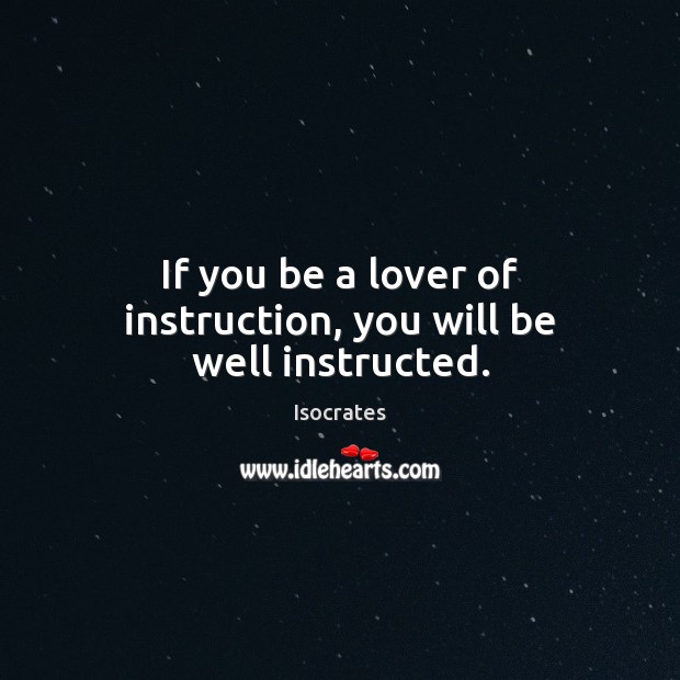 If you be a lover of instruction, you will be well instructed. Isocrates Picture Quote