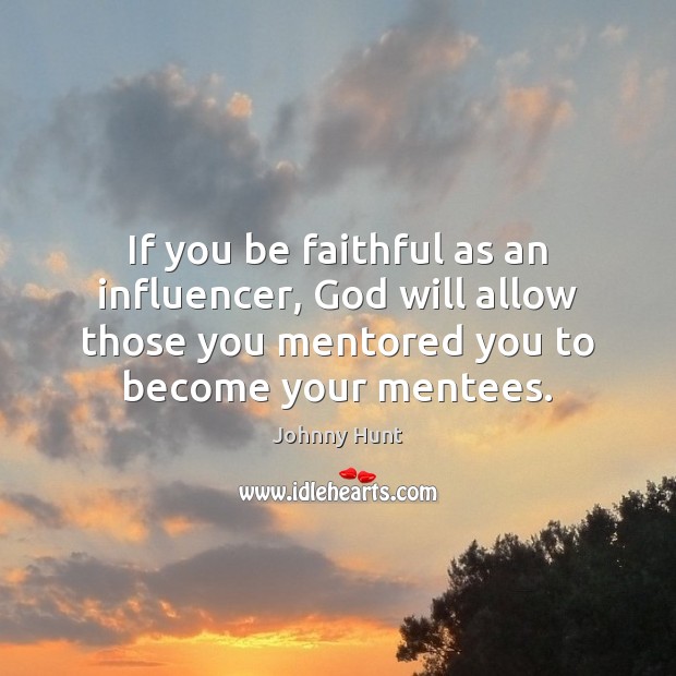 If you be faithful as an influencer, God will allow those you Johnny Hunt Picture Quote
