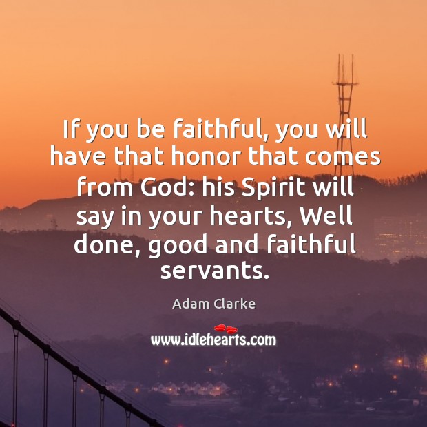 If you be faithful, you will have that honor that comes from God: his spirit will say in your hearts Adam Clarke Picture Quote