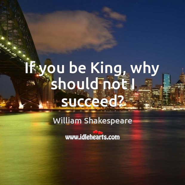 If you be King, why should not I succeed? Image