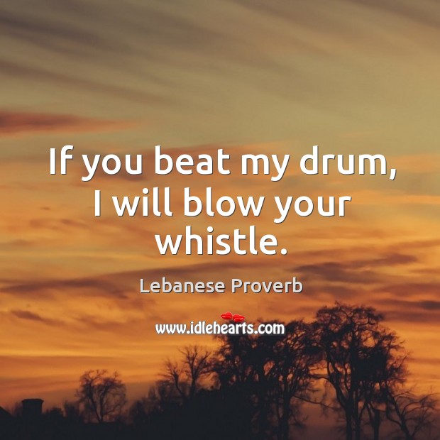 If you beat my drum, I will blow your whistle. Lebanese Proverbs Image