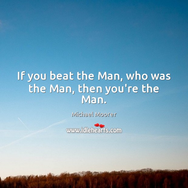 If you beat the Man, who was the Man, then you’re the Man. Michael Moorer Picture Quote