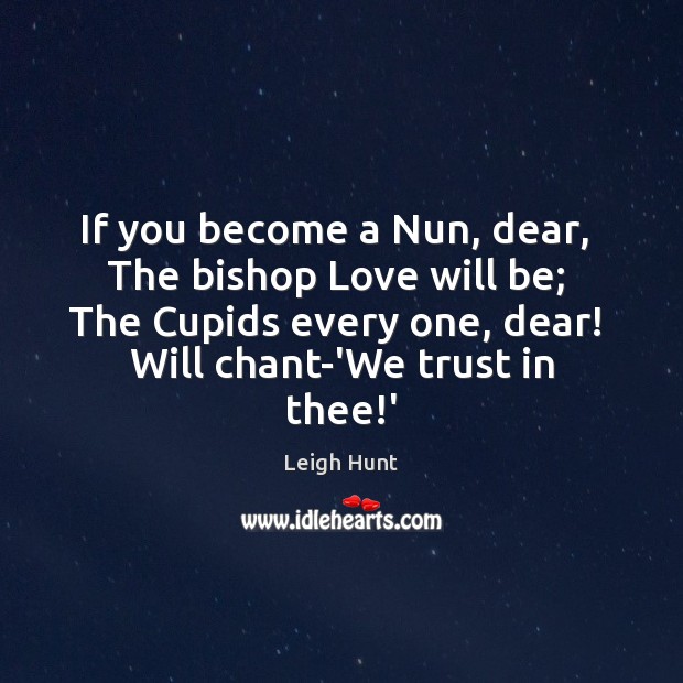 If you become a Nun, dear,  The bishop Love will be;  The Leigh Hunt Picture Quote