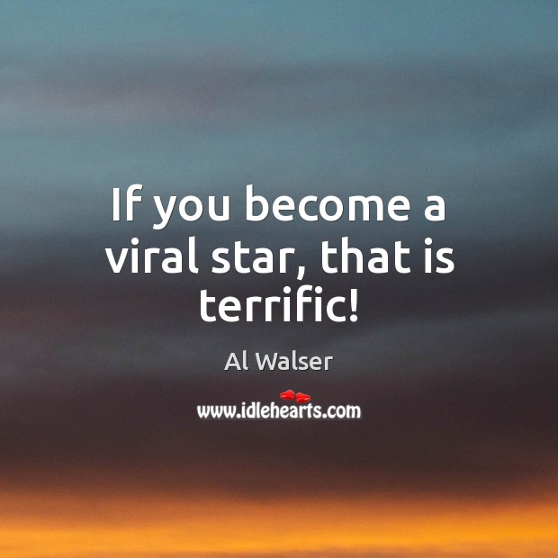 If you become a viral star, that is terrific! Image