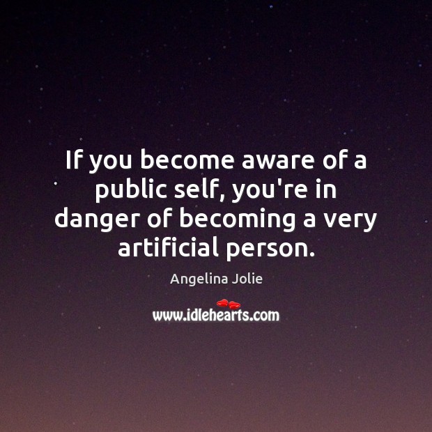 If you become aware of a public self, you’re in danger of Angelina Jolie Picture Quote