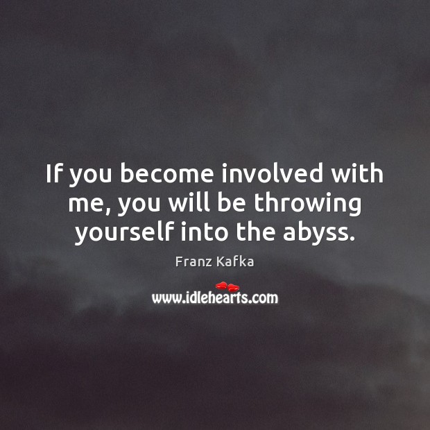 If you become involved with me, you will be throwing yourself into the abyss. Image