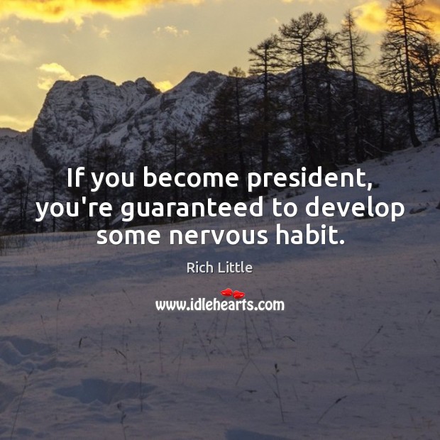 If you become president, you’re guaranteed to develop some nervous habit. Rich Little Picture Quote
