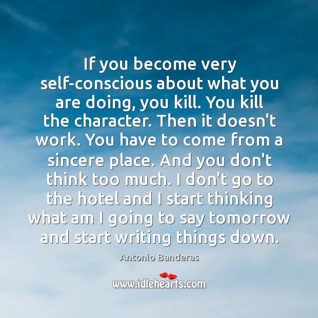 If you become very self-conscious about what you are doing, you kill. Antonio Banderas Picture Quote