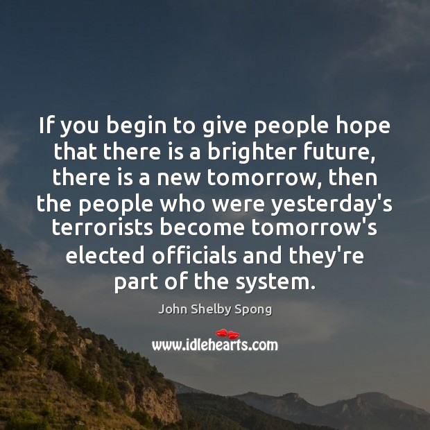 If you begin to give people hope that there is a brighter 
