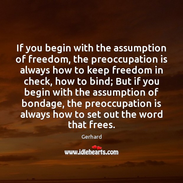 If you begin with the assumption of freedom, the preoccupation is always Gerhard Picture Quote