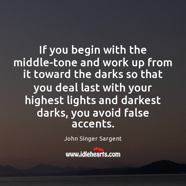 If you begin with the middle-tone and work up from it toward John Singer Sargent Picture Quote