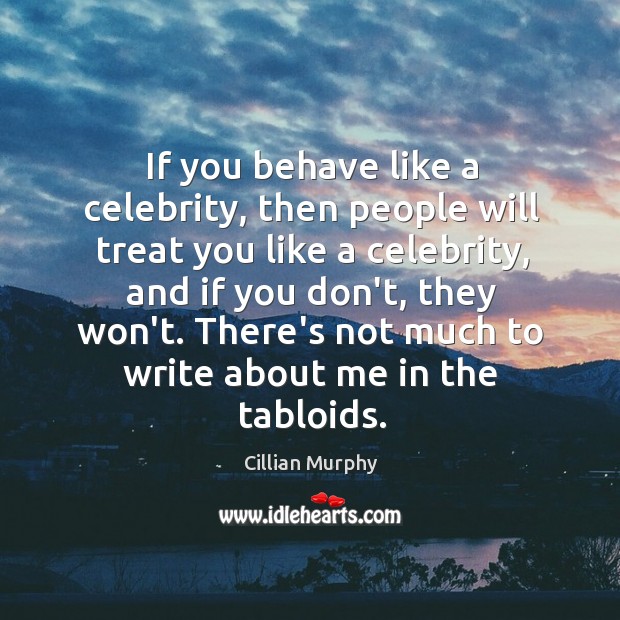 If you behave like a celebrity, then people will treat you like Cillian Murphy Picture Quote