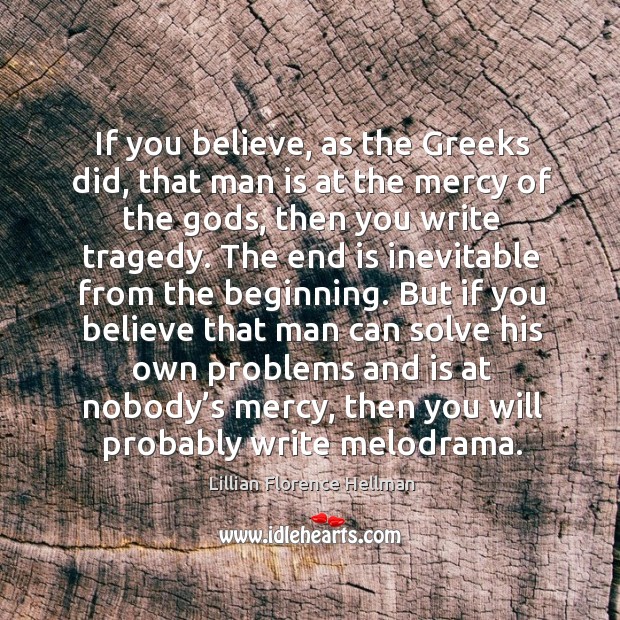 If you believe, as the greeks did, that man is at the mercy of the Gods Lillian Florence Hellman Picture Quote