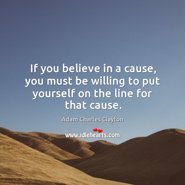If you believe in a cause, you must be willing to put yourself on the line for that cause. Image
