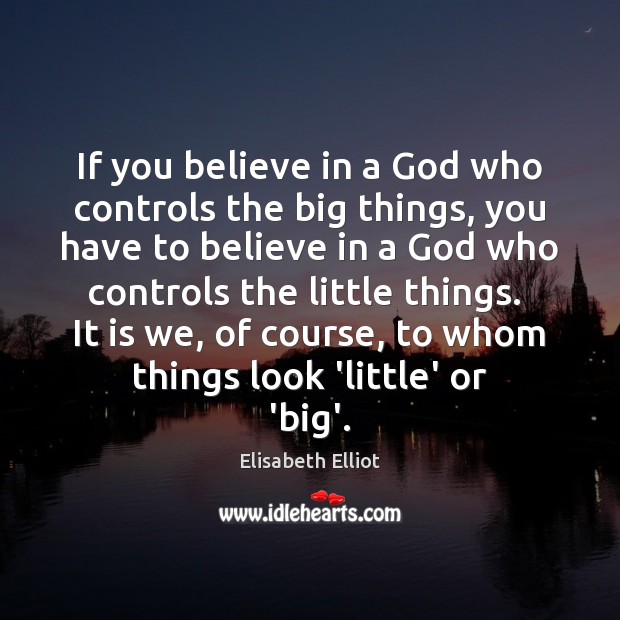 If you believe in a God who controls the big things, you Elisabeth Elliot Picture Quote