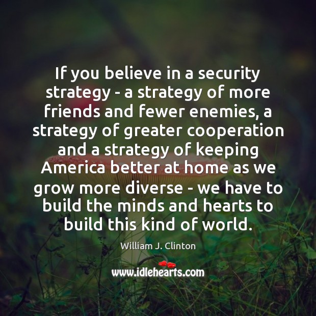 If you believe in a security strategy – a strategy of more William J. Clinton Picture Quote