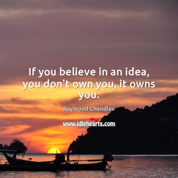 If you believe in an idea, you don’t own you, it owns you. Raymond Chandler Picture Quote
