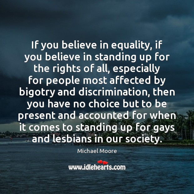 If you believe in equality, if you believe in standing up for Michael Moore Picture Quote
