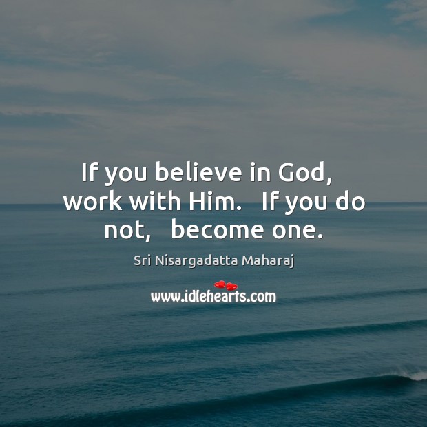 If you believe in God,   work with Him.   If you do not,   become one. Sri Nisargadatta Maharaj Picture Quote
