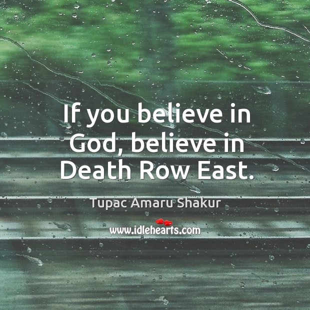 If you believe in God, believe in death row east. Tupac Amaru Shakur Picture Quote