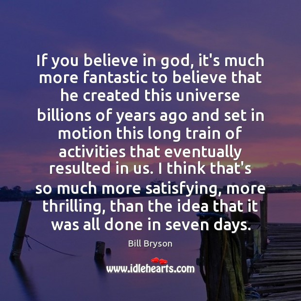 If you believe in God, it’s much more fantastic to believe that Bill Bryson Picture Quote