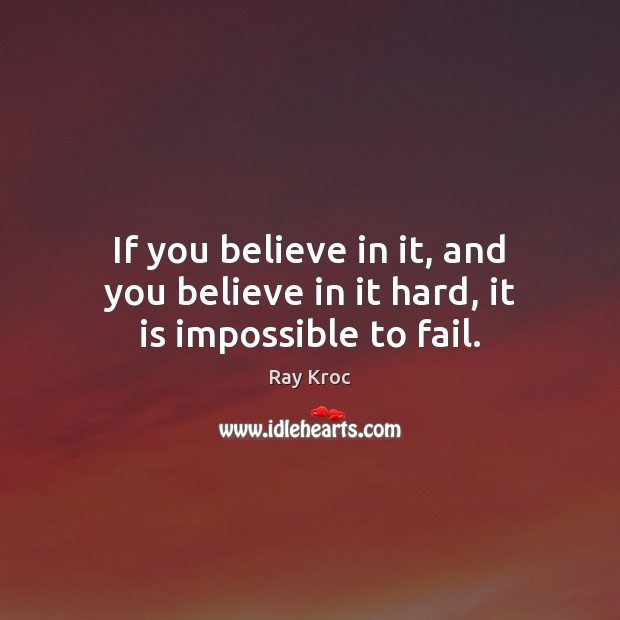 If you believe in it, and you believe in it hard, it is impossible to fail. Ray Kroc Picture Quote