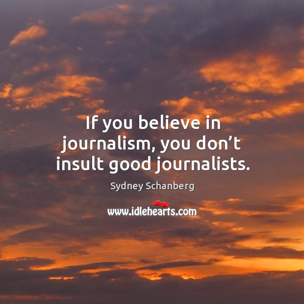 If you believe in journalism, you don’t insult good journalists. Sydney Schanberg Picture Quote