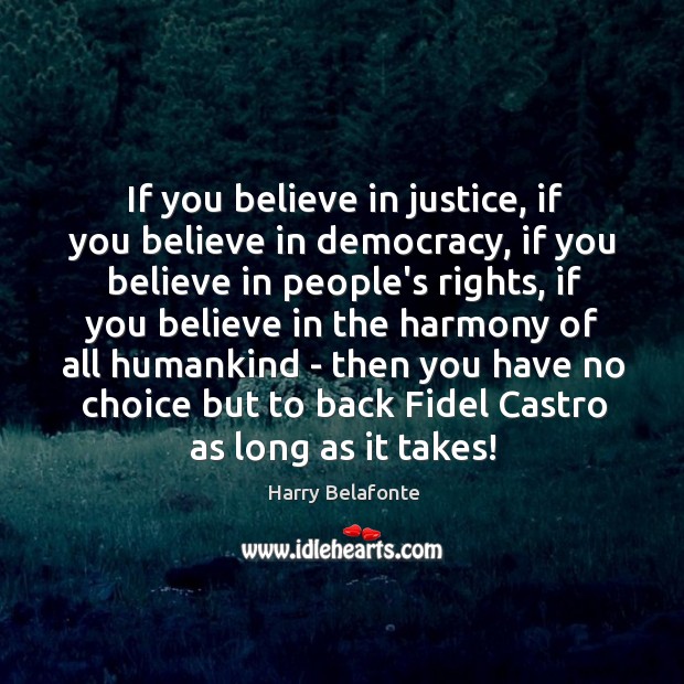 If you believe in justice, if you believe in democracy, if you Harry Belafonte Picture Quote