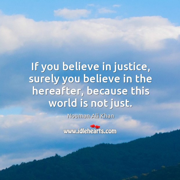 If you believe in justice, surely you believe in the hereafter, because Nouman Ali Khan Picture Quote