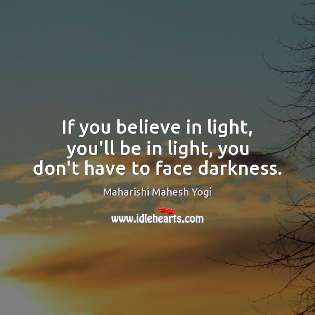 If you believe in light, you’ll be in light, you don’t have to face darkness. Maharishi Mahesh Yogi Picture Quote