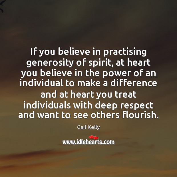 If you believe in practising generosity of spirit, at heart you believe 