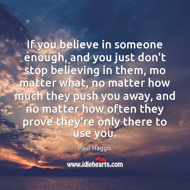 If you believe in someone enough, and you just don’t stop believing Paul Haggis Picture Quote