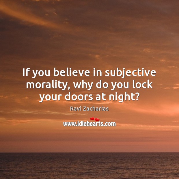 If you believe in subjective morality, why do you lock your doors at night? Ravi Zacharias Picture Quote